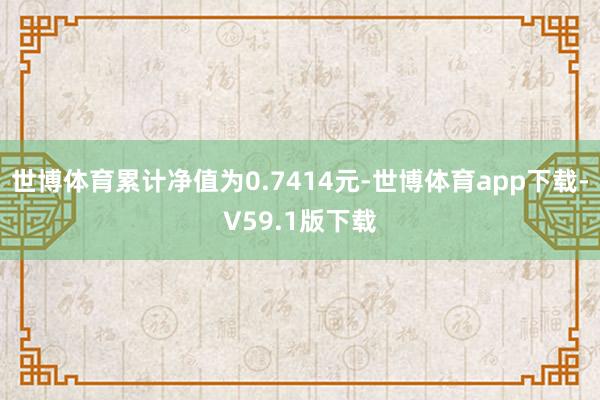 世博体育累计净值为0.7414元-世博体育app下载-V59.1版下载