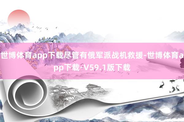世博体育app下载尽管有俄军派战机救援-世博体育app下载-V59.1版下载