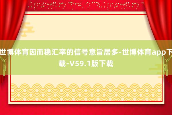 世博体育因而稳汇率的信号意旨居多-世博体育app下载-V59.1版下载