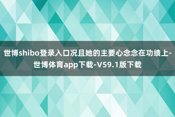 世博shibo登录入口况且她的主要心念念在功绩上-世博体育app下载-V59.1版下载