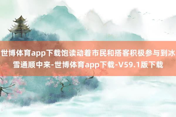世博体育app下载饱读动着市民和搭客积极参与到冰雪通顺中来-世博体育app下载-V59.1版下载