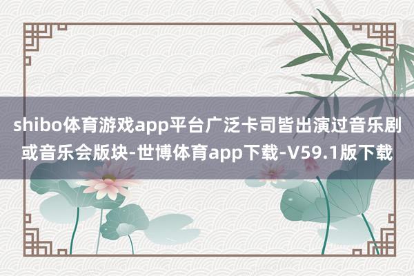 shibo体育游戏app平台广泛卡司皆出演过音乐剧或音乐会版块-世博体育app下载-V59.1版下载