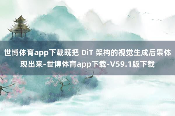 世博体育app下载既把 DiT 架构的视觉生成后果体现出来-世博体育app下载-V59.1版下载