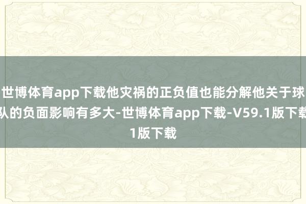 世博体育app下载他灾祸的正负值也能分解他关于球队的负面影响有多大-世博体育app下载-V59.1版下载